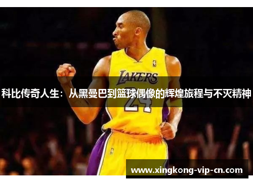 科比传奇人生：从黑曼巴到篮球偶像的辉煌旅程与不灭精神